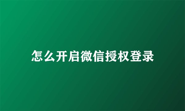 怎么开启微信授权登录