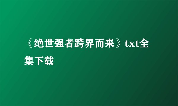 《绝世强者跨界而来》txt全集下载
