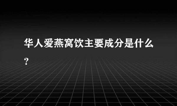 华人爱燕窝饮主要成分是什么？