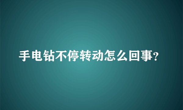 手电钻不停转动怎么回事？