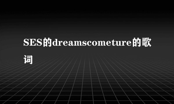 SES的dreamscometure的歌词
