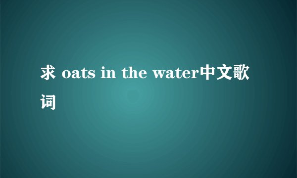 求 oats in the water中文歌词