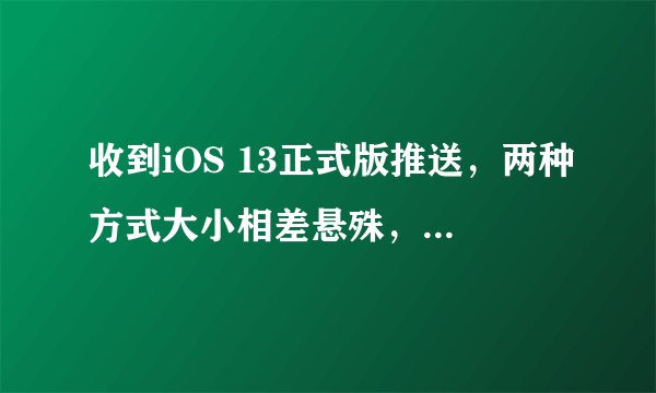 收到iOS 13正式版推送，两种方式大小相差悬殊，用哪种方式好？
