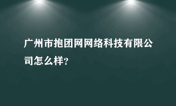 广州市抱团网网络科技有限公司怎么样？