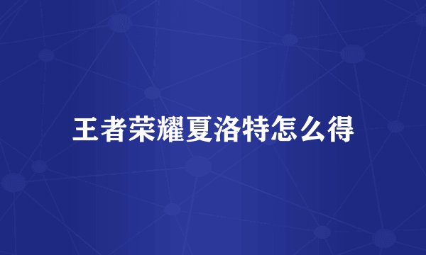 王者荣耀夏洛特怎么得