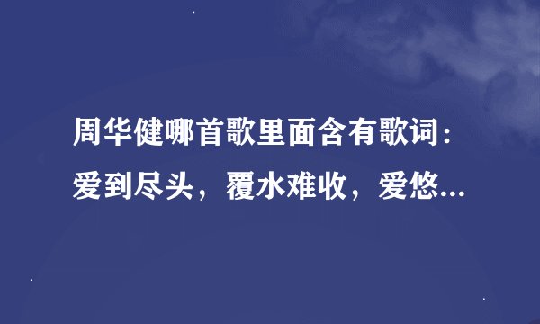 周华健哪首歌里面含有歌词：爱到尽头，覆水难收，爱悠悠，恨悠悠