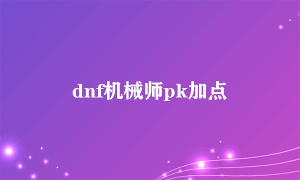 dnf机械师pk加点
