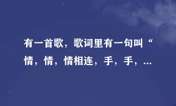 有一首歌，歌词里有一句叫“情，情，情相连，手，手，手牵手。