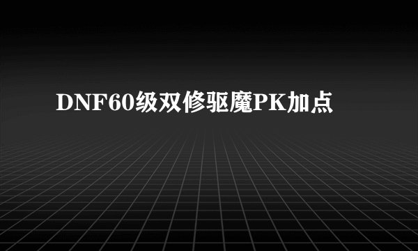 DNF60级双修驱魔PK加点