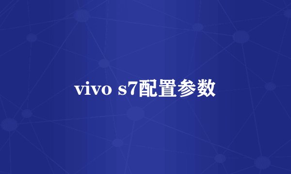 vivo s7配置参数
