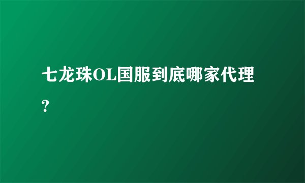 七龙珠OL国服到底哪家代理？