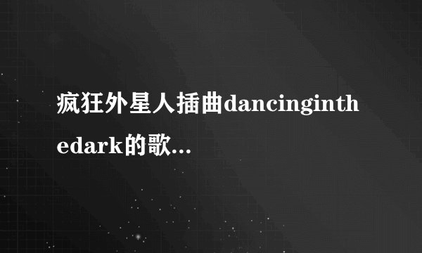 疯狂外星人插曲dancinginthedark的歌词和翻译