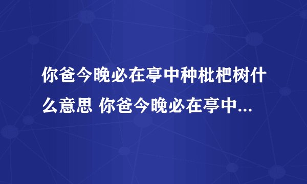 你爸今晚必在亭中种枇杷树什么意思 你爸今晚必在亭中种枇杷树的解释