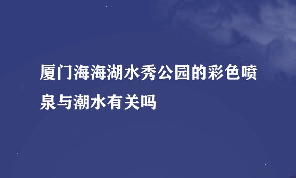 厦门海海湖水秀公园的彩色喷泉与潮水有关吗