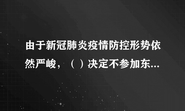 由于新冠肺炎疫情防控形势依然严峻，（）决定不参加东京奥运会。