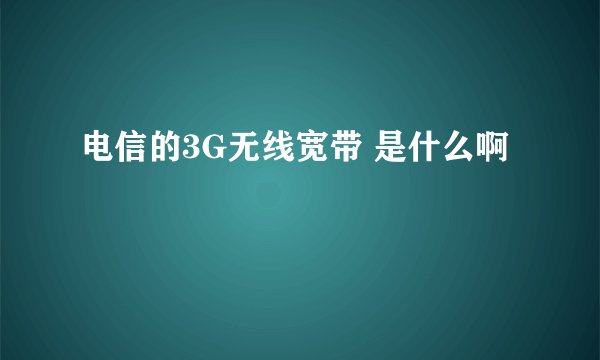 电信的3G无线宽带 是什么啊