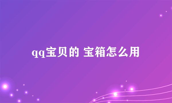 qq宝贝的 宝箱怎么用