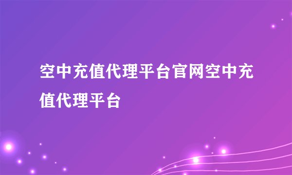 空中充值代理平台官网空中充值代理平台