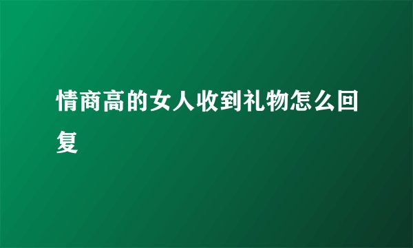 情商高的女人收到礼物怎么回复