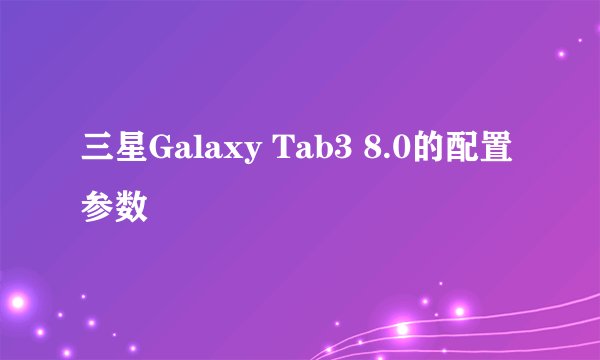 三星Galaxy Tab3 8.0的配置参数