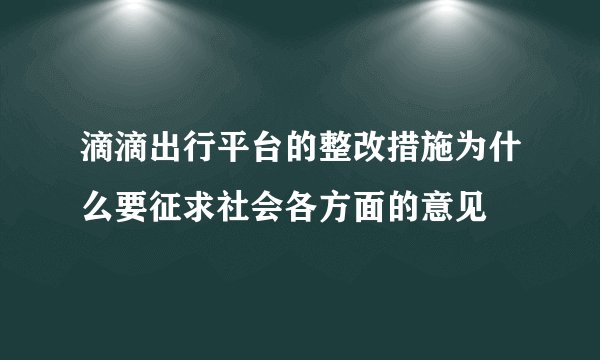 滴滴出行平台的整改措施为什么要征求社会各方面的意见
