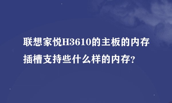联想家悦H3610的主板的内存插槽支持些什么样的内存？