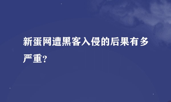 新蛋网遭黑客入侵的后果有多严重？
