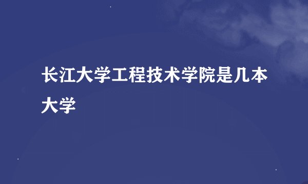 长江大学工程技术学院是几本大学