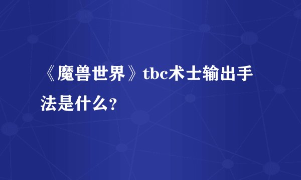 《魔兽世界》tbc术士输出手法是什么？