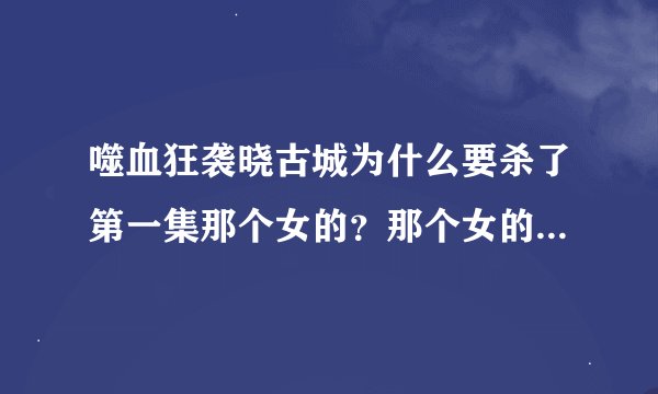噬血狂袭晓古城为什么要杀了第一集那个女的？那个女的是谁？晓古城之前是什么人？还有晓古城是什么时候娶