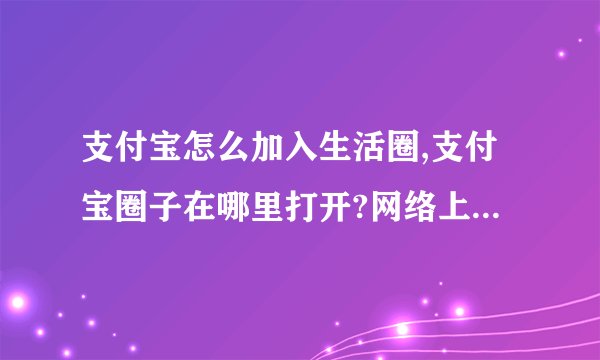 支付宝怎么加入生活圈,支付宝圈子在哪里打开?网络上看大家都在玩...