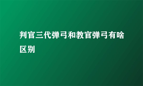 判官三代弹弓和教官弹弓有啥区别