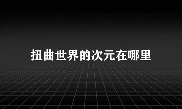 扭曲世界的次元在哪里