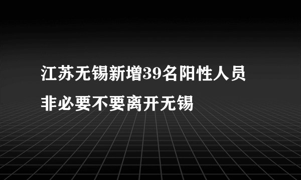 江苏无锡新增39名阳性人员 非必要不要离开无锡