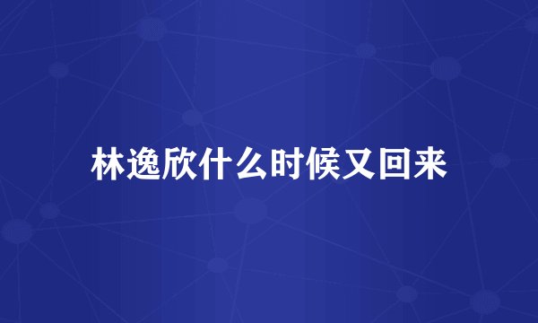 林逸欣什么时候又回来