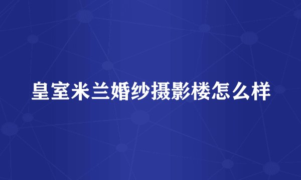 皇室米兰婚纱摄影楼怎么样
