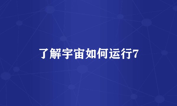 了解宇宙如何运行7