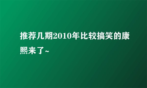 推荐几期2010年比较搞笑的康熙来了~
