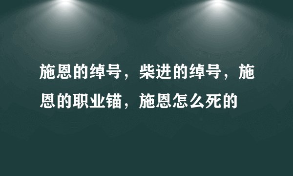 施恩的绰号，柴进的绰号，施恩的职业锚，施恩怎么死的