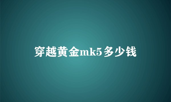 穿越黄金mk5多少钱