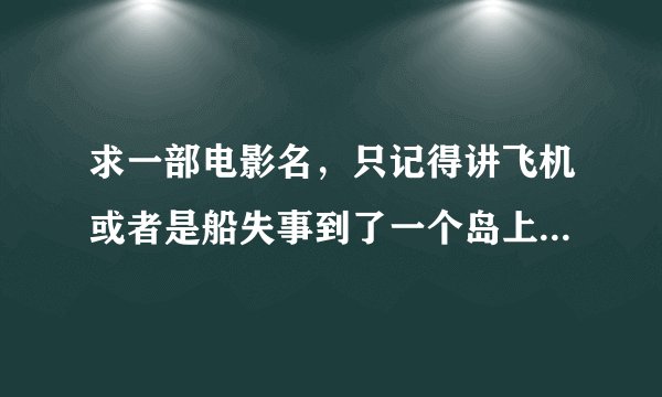 求一部电影名，只记得讲飞机或者是船失事到了一个岛上，受磁场影响离不开这个岛，男主人公一家人有个孩子