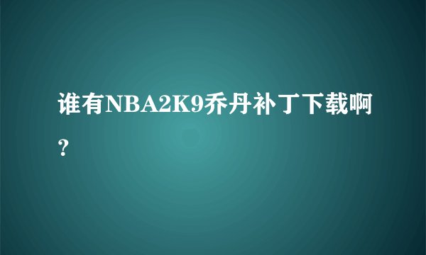 谁有NBA2K9乔丹补丁下载啊？