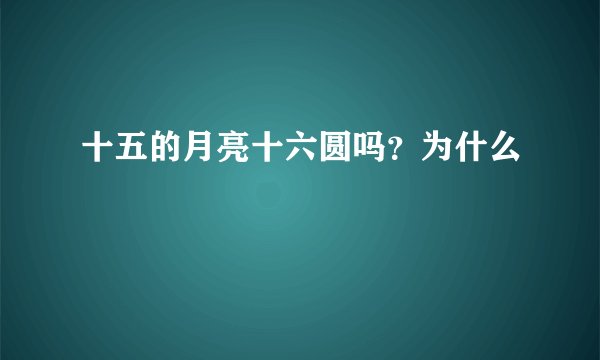 十五的月亮十六圆吗？为什么