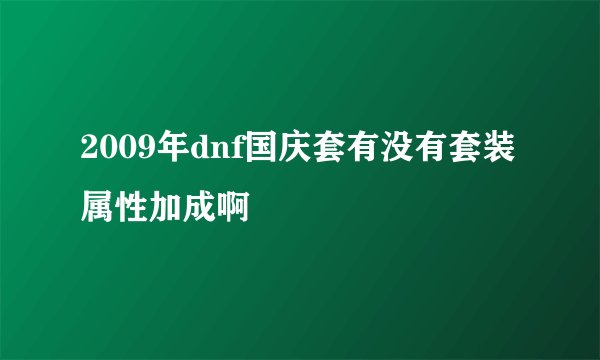 2009年dnf国庆套有没有套装属性加成啊
