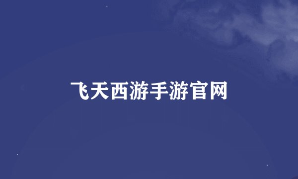 飞天西游手游官网