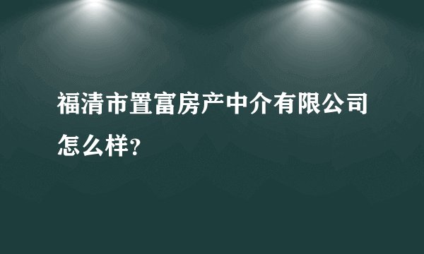 福清市置富房产中介有限公司怎么样？