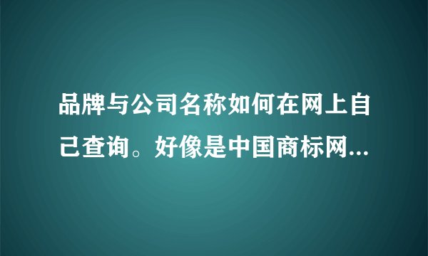 品牌与公司名称如何在网上自己查询。好像是中国商标网，但我不知如何查询。大神们帮帮忙？