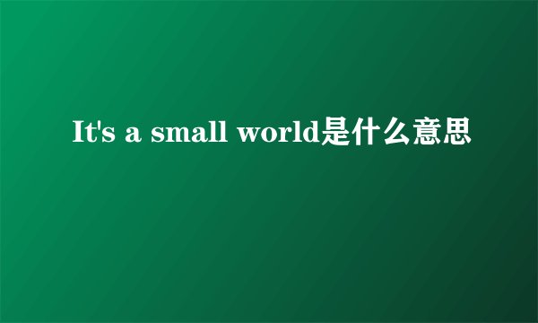 It's a small world是什么意思