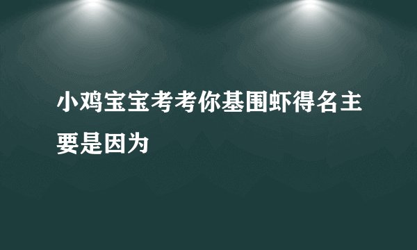 小鸡宝宝考考你基围虾得名主要是因为