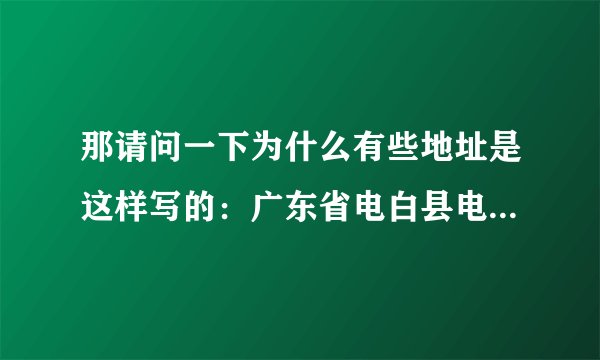 那请问一下为什么有些地址是这样写的：广东省电白县电城镇，而又些却是广东省茂名市电白县电城镇？